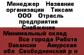 Менеджер › Название организации ­ Тиксам, ООО › Отрасль предприятия ­ Снабжение › Минимальный оклад ­ 150 000 - Все города Работа » Вакансии   . Амурская обл.,Свободненский р-н